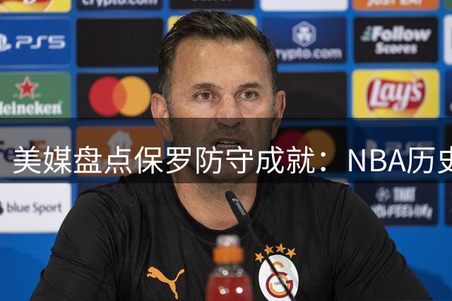 美媒盘点保罗防守成就：NBA历史顶级防守后卫