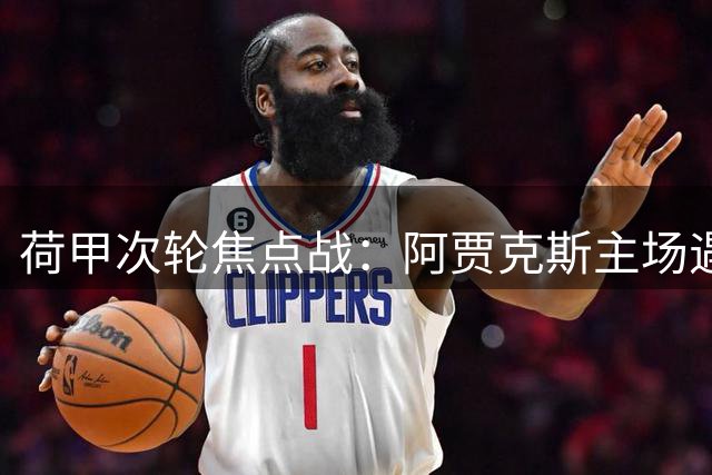 荷甲次轮焦点战：阿贾克斯主场遇挑战，防线缺阵成隐患
