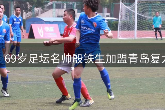 69岁足坛名帅殷铁生加盟青岛复力任技术顾问